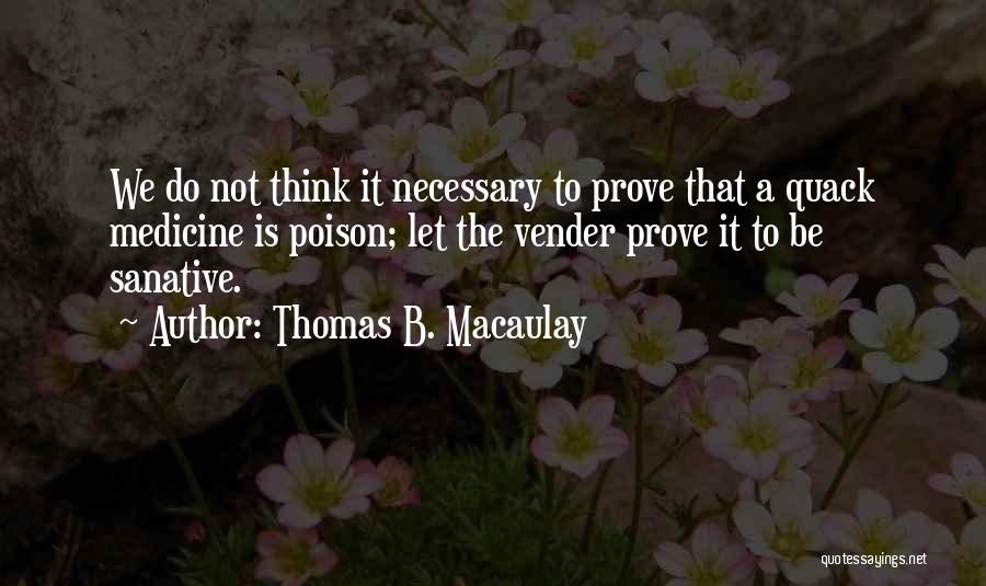 Thomas B. Macaulay Quotes: We Do Not Think It Necessary To Prove That A Quack Medicine Is Poison; Let The Vender Prove It To