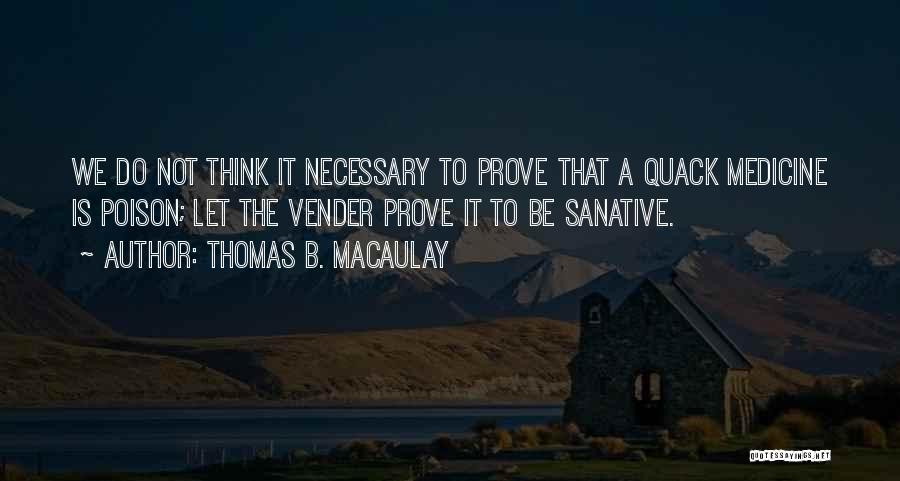 Thomas B. Macaulay Quotes: We Do Not Think It Necessary To Prove That A Quack Medicine Is Poison; Let The Vender Prove It To