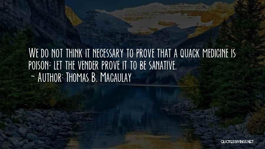 Thomas B. Macaulay Quotes: We Do Not Think It Necessary To Prove That A Quack Medicine Is Poison; Let The Vender Prove It To