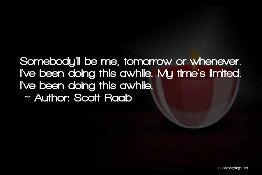 Scott Raab Quotes: Somebody'll Be Me, Tomorrow Or Whenever. I've Been Doing This Awhile. My Time's Limited. I've Been Doing This Awhile.