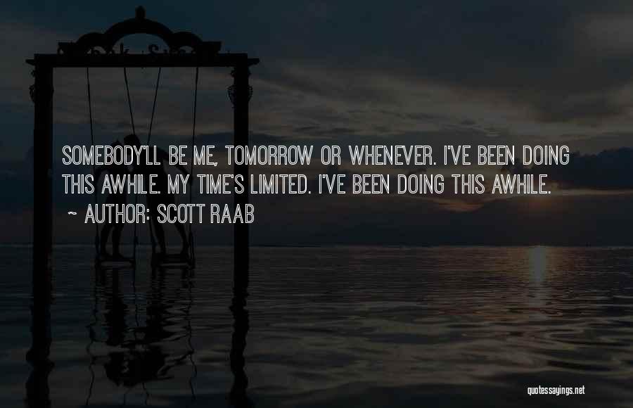 Scott Raab Quotes: Somebody'll Be Me, Tomorrow Or Whenever. I've Been Doing This Awhile. My Time's Limited. I've Been Doing This Awhile.