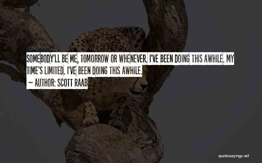 Scott Raab Quotes: Somebody'll Be Me, Tomorrow Or Whenever. I've Been Doing This Awhile. My Time's Limited. I've Been Doing This Awhile.