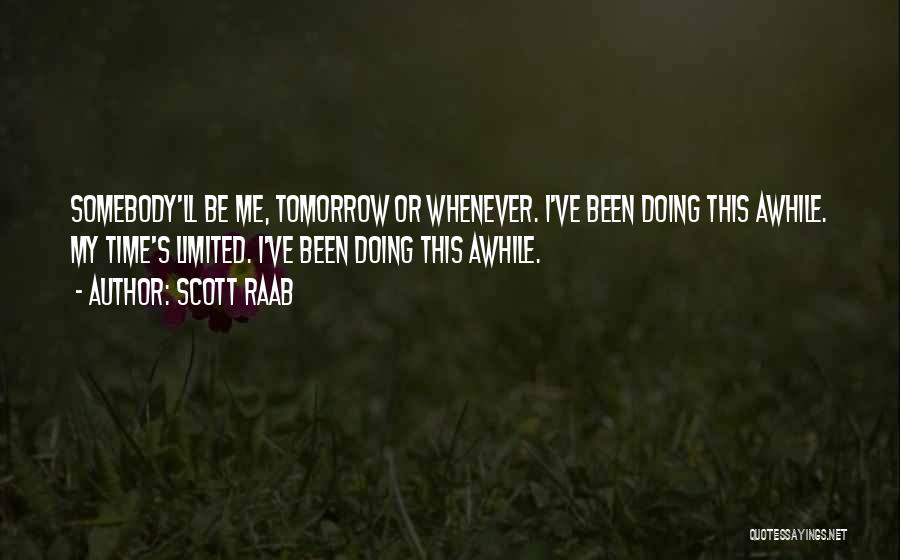 Scott Raab Quotes: Somebody'll Be Me, Tomorrow Or Whenever. I've Been Doing This Awhile. My Time's Limited. I've Been Doing This Awhile.