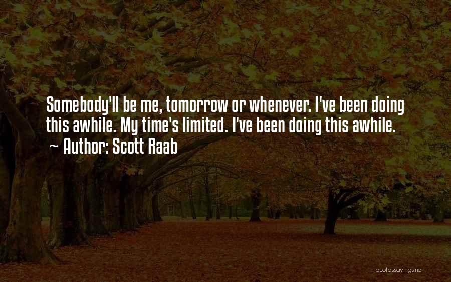 Scott Raab Quotes: Somebody'll Be Me, Tomorrow Or Whenever. I've Been Doing This Awhile. My Time's Limited. I've Been Doing This Awhile.