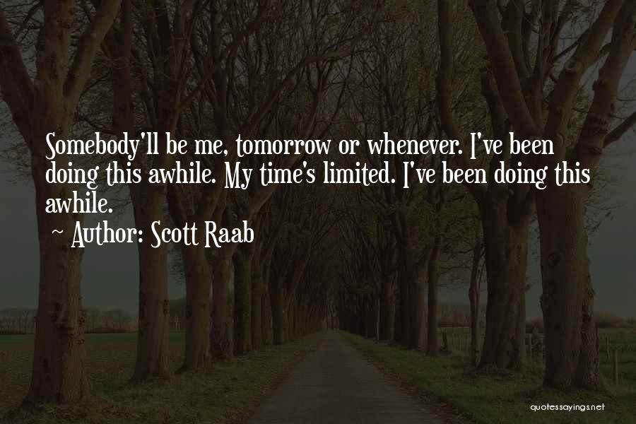 Scott Raab Quotes: Somebody'll Be Me, Tomorrow Or Whenever. I've Been Doing This Awhile. My Time's Limited. I've Been Doing This Awhile.