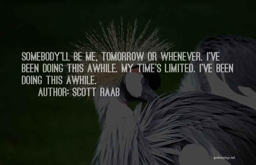 Scott Raab Quotes: Somebody'll Be Me, Tomorrow Or Whenever. I've Been Doing This Awhile. My Time's Limited. I've Been Doing This Awhile.