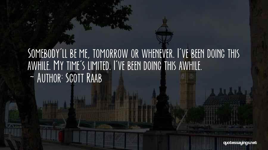 Scott Raab Quotes: Somebody'll Be Me, Tomorrow Or Whenever. I've Been Doing This Awhile. My Time's Limited. I've Been Doing This Awhile.