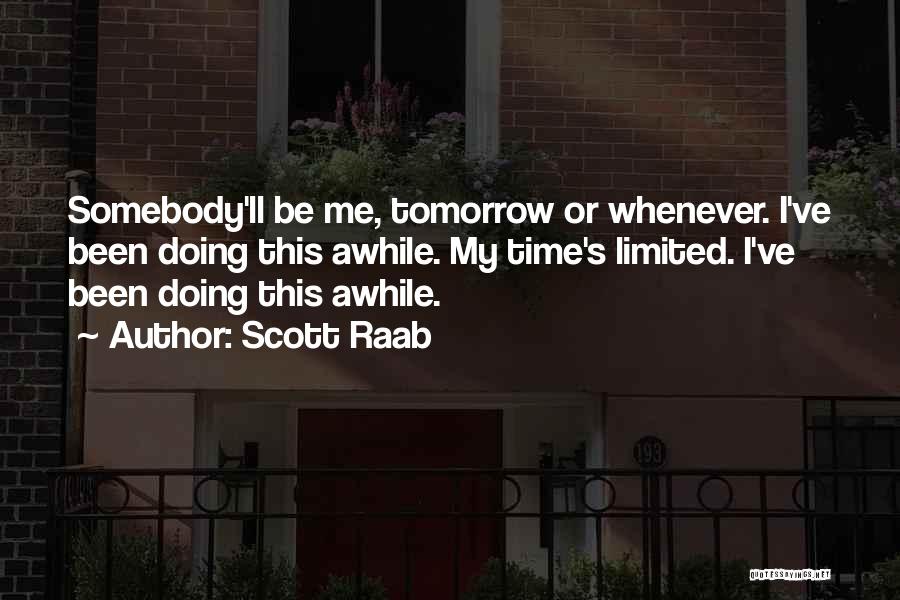 Scott Raab Quotes: Somebody'll Be Me, Tomorrow Or Whenever. I've Been Doing This Awhile. My Time's Limited. I've Been Doing This Awhile.