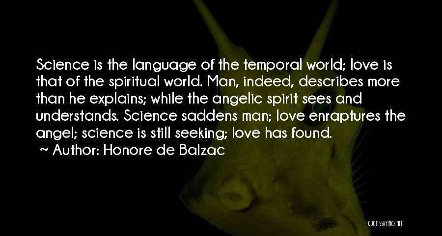 Honore De Balzac Quotes: Science Is The Language Of The Temporal World; Love Is That Of The Spiritual World. Man, Indeed, Describes More Than