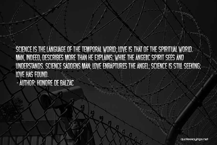 Honore De Balzac Quotes: Science Is The Language Of The Temporal World; Love Is That Of The Spiritual World. Man, Indeed, Describes More Than