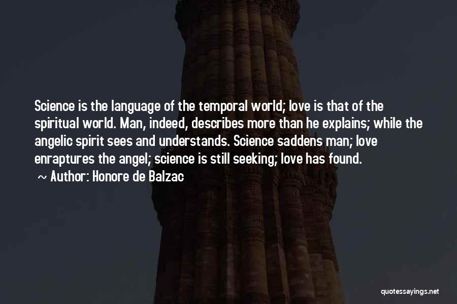 Honore De Balzac Quotes: Science Is The Language Of The Temporal World; Love Is That Of The Spiritual World. Man, Indeed, Describes More Than