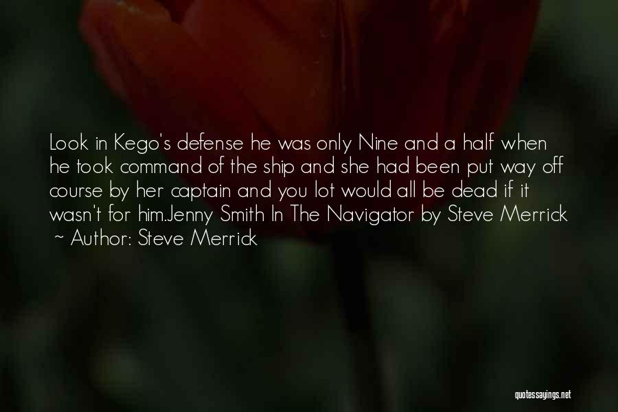 Steve Merrick Quotes: Look In Kego's Defense He Was Only Nine And A Half When He Took Command Of The Ship And She