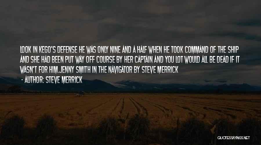 Steve Merrick Quotes: Look In Kego's Defense He Was Only Nine And A Half When He Took Command Of The Ship And She