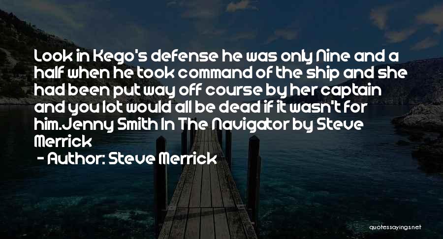 Steve Merrick Quotes: Look In Kego's Defense He Was Only Nine And A Half When He Took Command Of The Ship And She