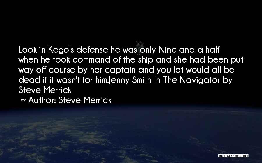 Steve Merrick Quotes: Look In Kego's Defense He Was Only Nine And A Half When He Took Command Of The Ship And She