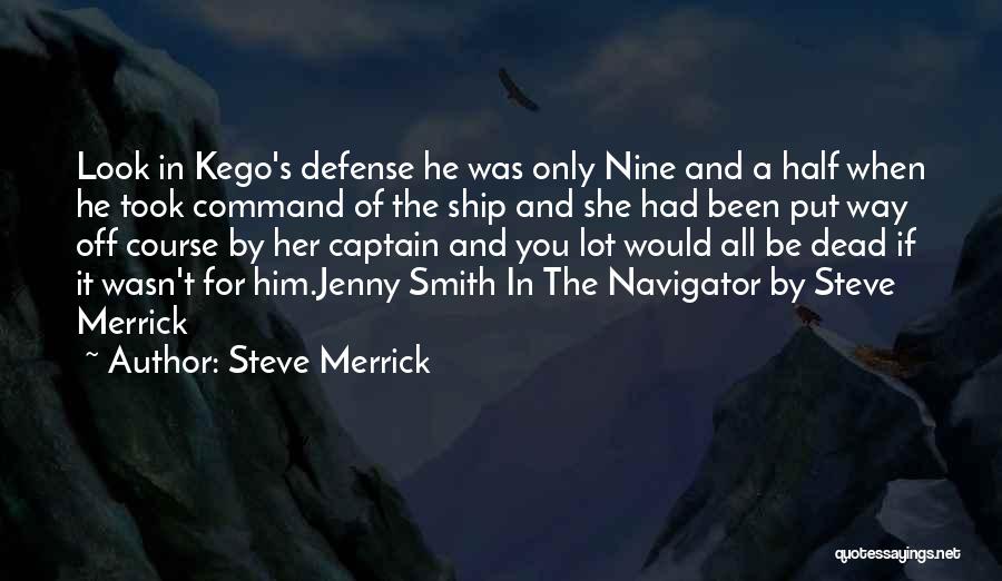 Steve Merrick Quotes: Look In Kego's Defense He Was Only Nine And A Half When He Took Command Of The Ship And She