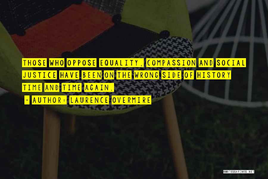 Laurence Overmire Quotes: Those Who Oppose Equality, Compassion And Social Justice Have Been On The Wrong Side Of History Time And Time Again.