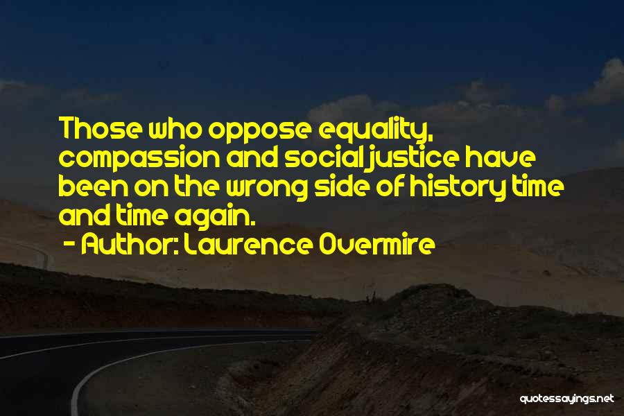 Laurence Overmire Quotes: Those Who Oppose Equality, Compassion And Social Justice Have Been On The Wrong Side Of History Time And Time Again.