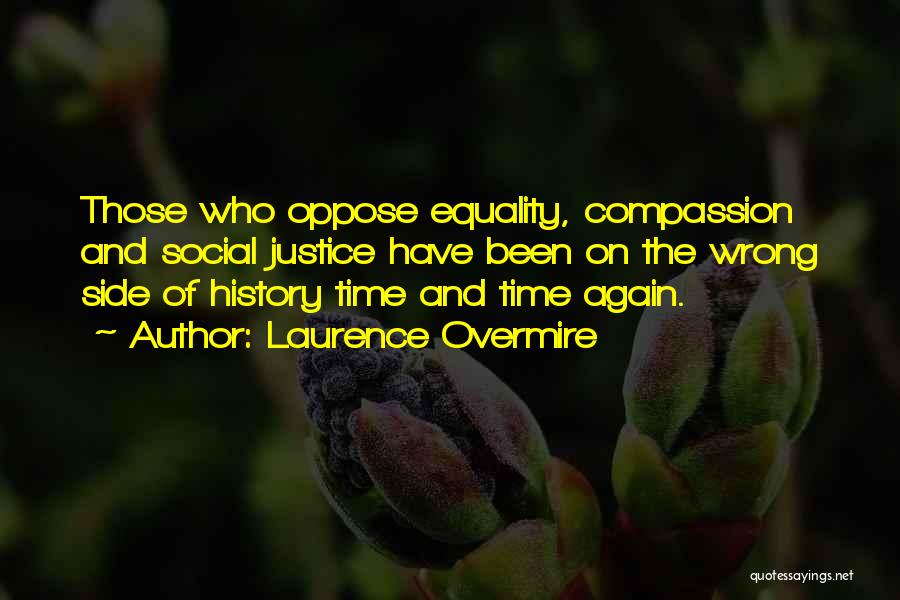 Laurence Overmire Quotes: Those Who Oppose Equality, Compassion And Social Justice Have Been On The Wrong Side Of History Time And Time Again.