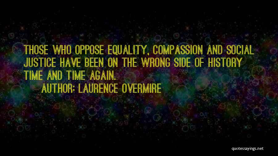 Laurence Overmire Quotes: Those Who Oppose Equality, Compassion And Social Justice Have Been On The Wrong Side Of History Time And Time Again.