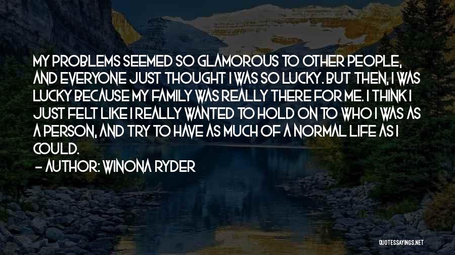 Winona Ryder Quotes: My Problems Seemed So Glamorous To Other People, And Everyone Just Thought I Was So Lucky. But Then, I Was