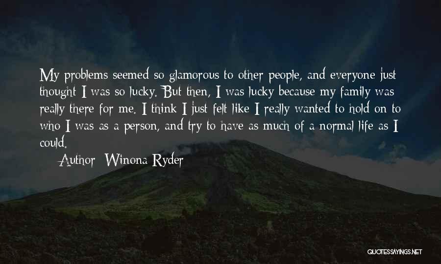 Winona Ryder Quotes: My Problems Seemed So Glamorous To Other People, And Everyone Just Thought I Was So Lucky. But Then, I Was