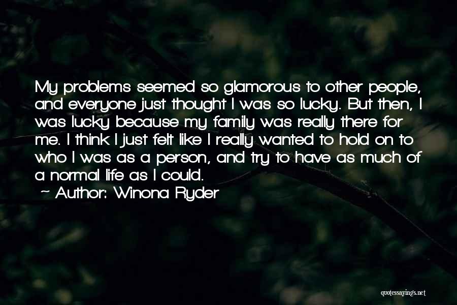 Winona Ryder Quotes: My Problems Seemed So Glamorous To Other People, And Everyone Just Thought I Was So Lucky. But Then, I Was