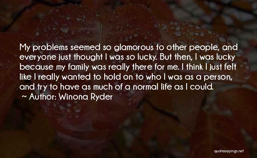 Winona Ryder Quotes: My Problems Seemed So Glamorous To Other People, And Everyone Just Thought I Was So Lucky. But Then, I Was