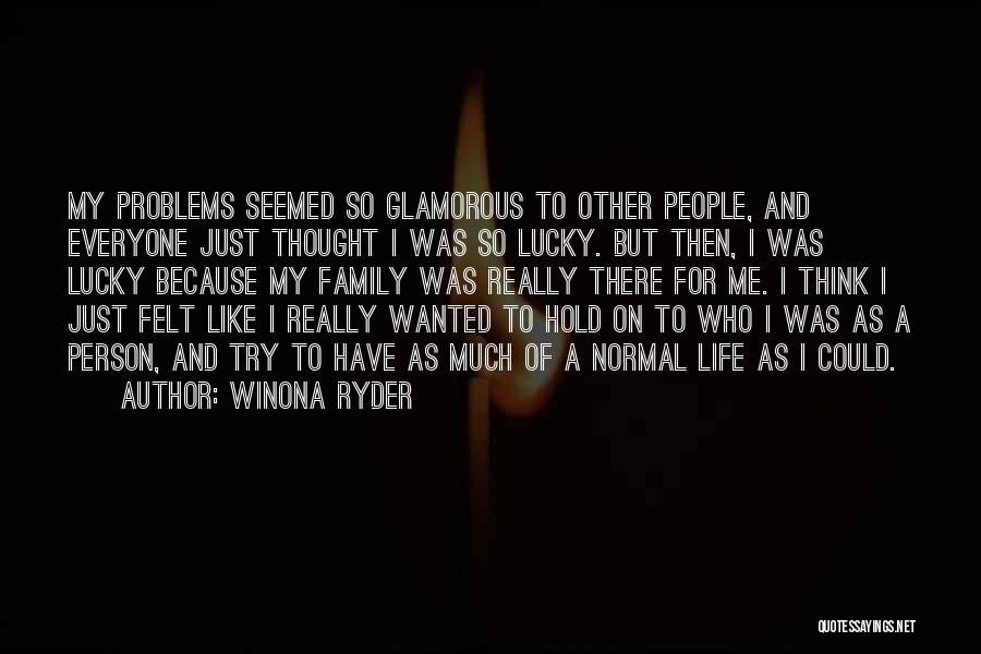 Winona Ryder Quotes: My Problems Seemed So Glamorous To Other People, And Everyone Just Thought I Was So Lucky. But Then, I Was