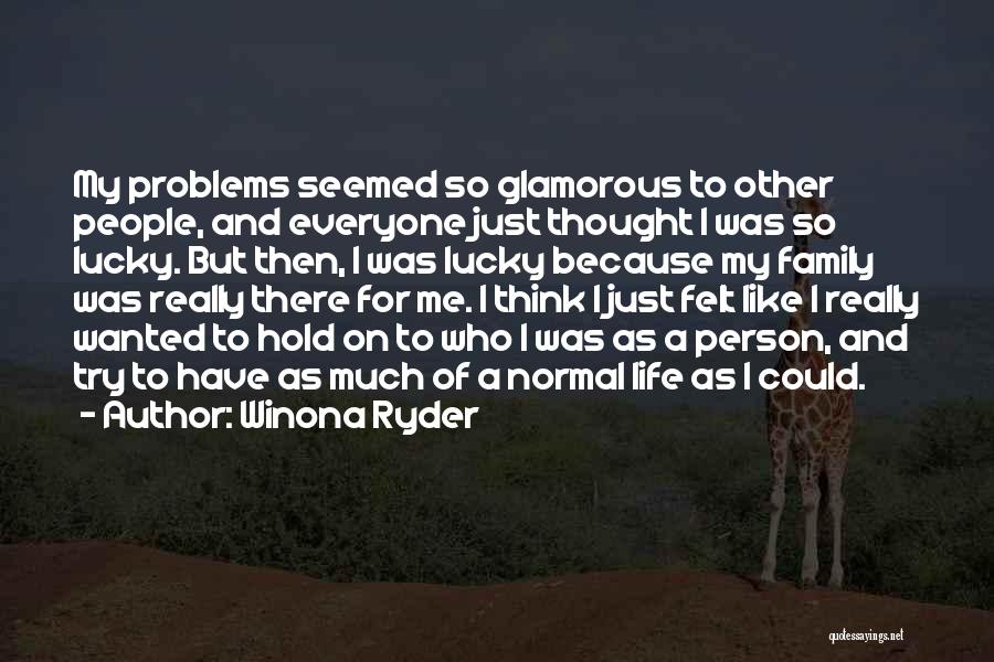 Winona Ryder Quotes: My Problems Seemed So Glamorous To Other People, And Everyone Just Thought I Was So Lucky. But Then, I Was