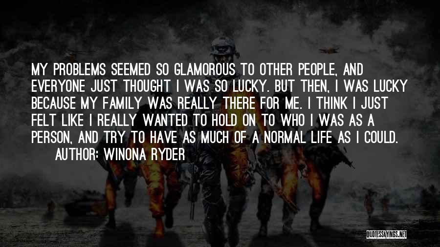 Winona Ryder Quotes: My Problems Seemed So Glamorous To Other People, And Everyone Just Thought I Was So Lucky. But Then, I Was