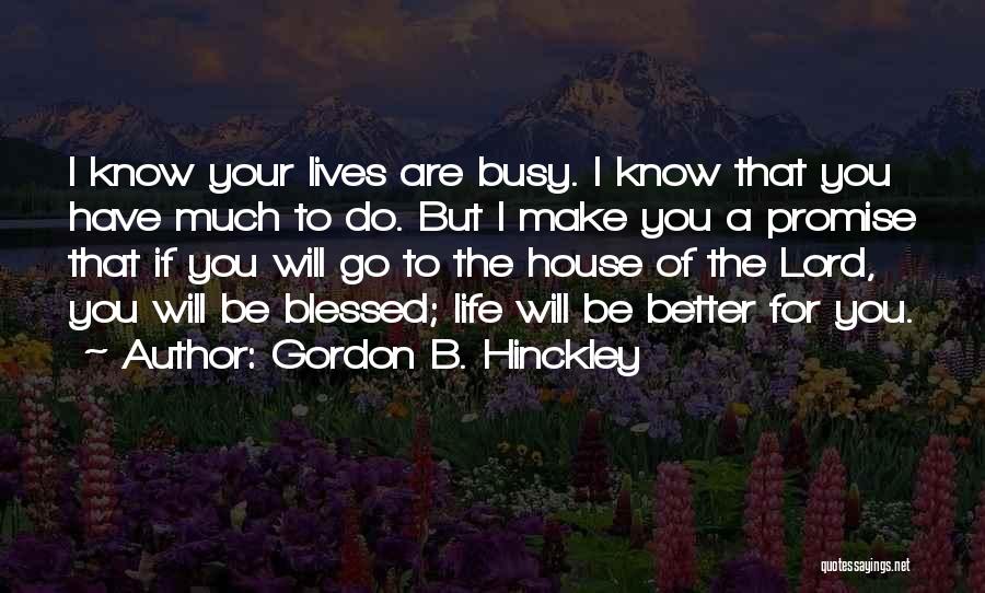 Gordon B. Hinckley Quotes: I Know Your Lives Are Busy. I Know That You Have Much To Do. But I Make You A Promise