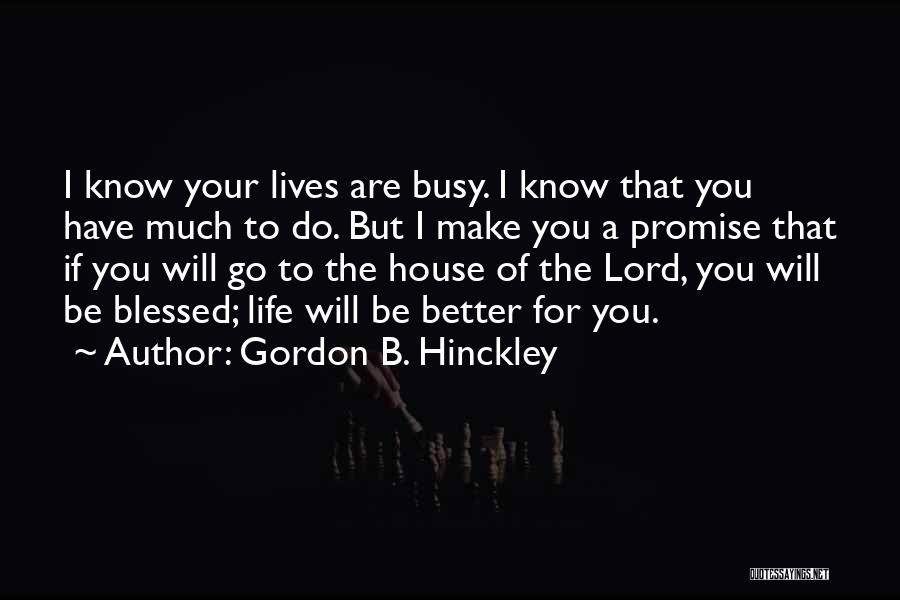 Gordon B. Hinckley Quotes: I Know Your Lives Are Busy. I Know That You Have Much To Do. But I Make You A Promise