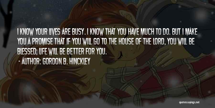 Gordon B. Hinckley Quotes: I Know Your Lives Are Busy. I Know That You Have Much To Do. But I Make You A Promise