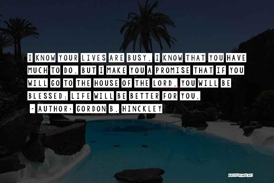 Gordon B. Hinckley Quotes: I Know Your Lives Are Busy. I Know That You Have Much To Do. But I Make You A Promise