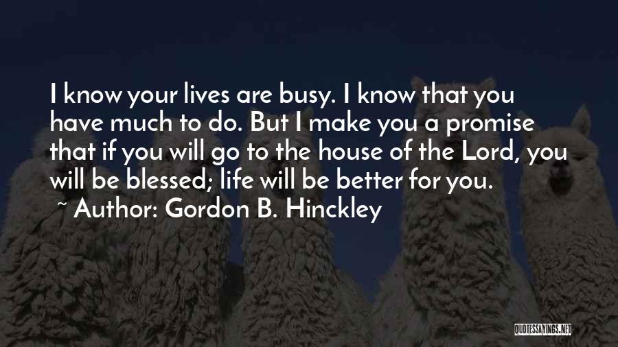 Gordon B. Hinckley Quotes: I Know Your Lives Are Busy. I Know That You Have Much To Do. But I Make You A Promise