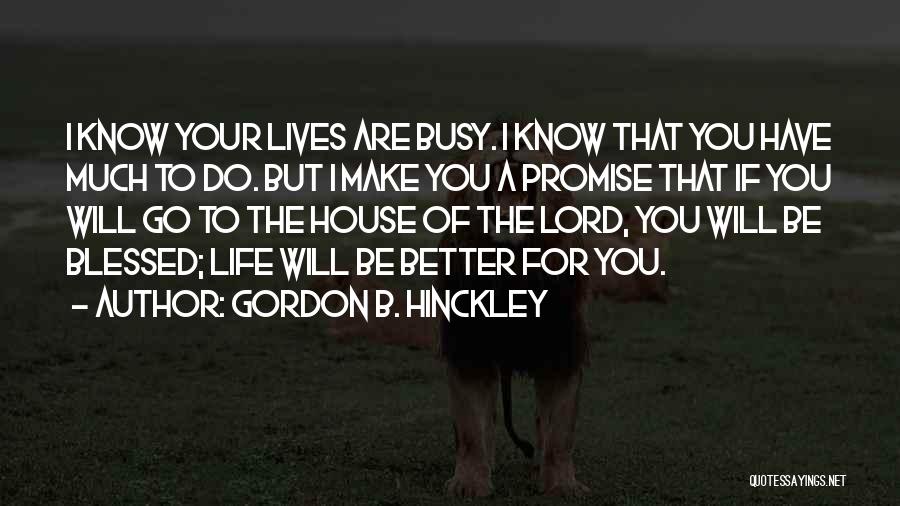 Gordon B. Hinckley Quotes: I Know Your Lives Are Busy. I Know That You Have Much To Do. But I Make You A Promise