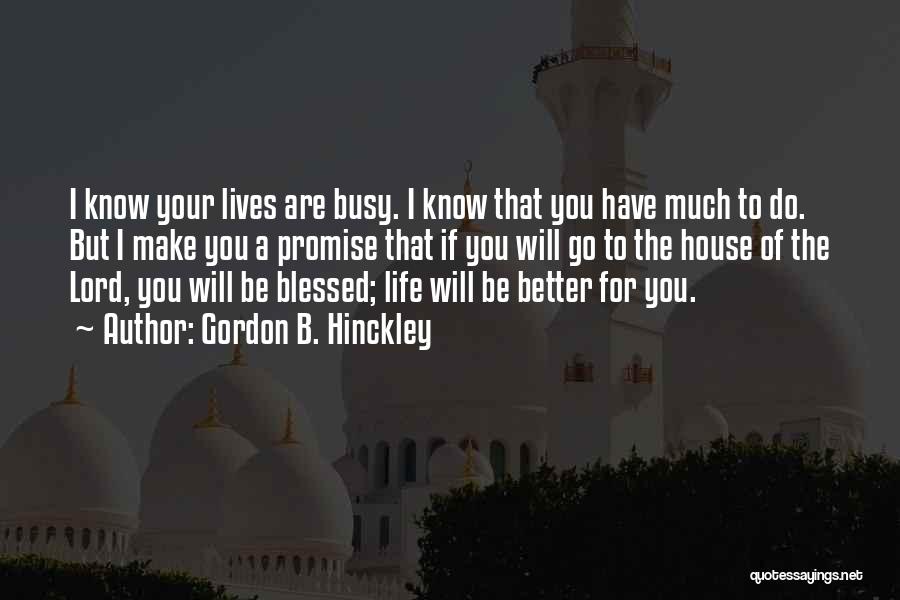 Gordon B. Hinckley Quotes: I Know Your Lives Are Busy. I Know That You Have Much To Do. But I Make You A Promise