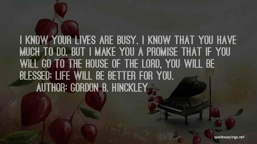 Gordon B. Hinckley Quotes: I Know Your Lives Are Busy. I Know That You Have Much To Do. But I Make You A Promise