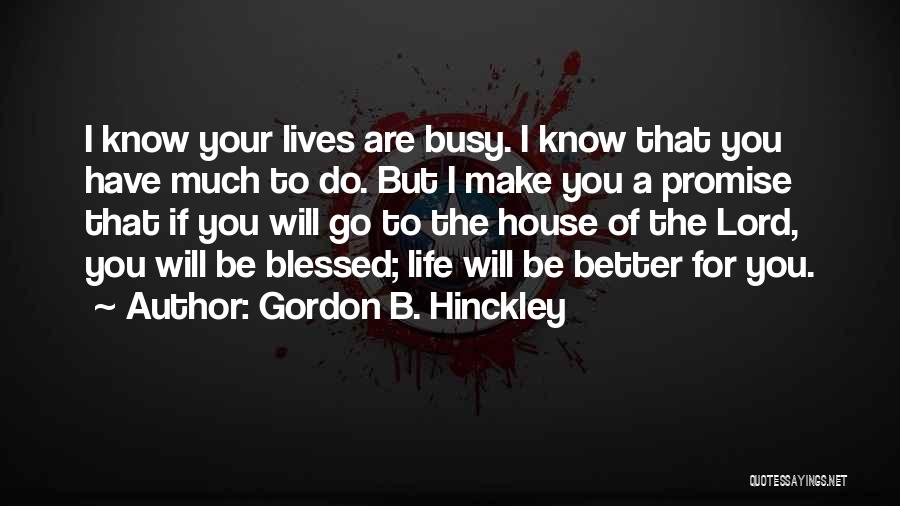 Gordon B. Hinckley Quotes: I Know Your Lives Are Busy. I Know That You Have Much To Do. But I Make You A Promise