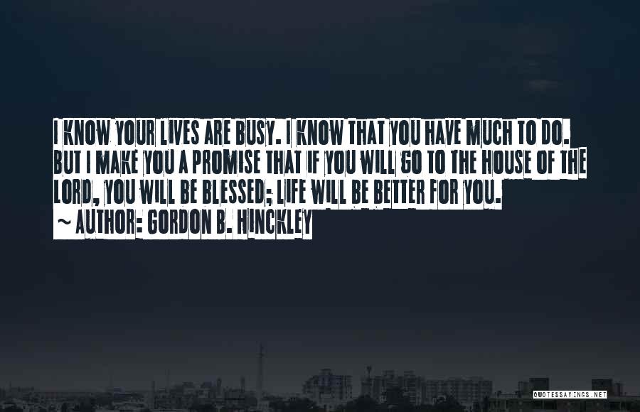 Gordon B. Hinckley Quotes: I Know Your Lives Are Busy. I Know That You Have Much To Do. But I Make You A Promise