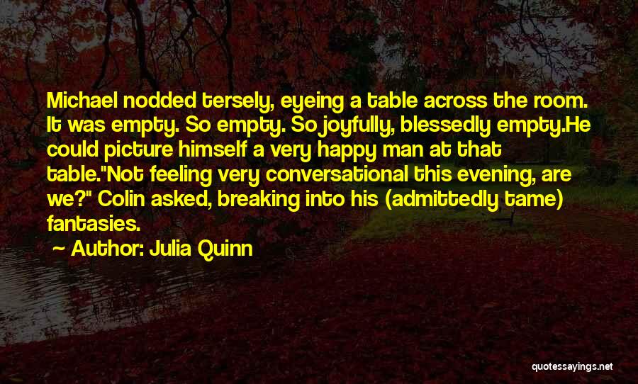 Julia Quinn Quotes: Michael Nodded Tersely, Eyeing A Table Across The Room. It Was Empty. So Empty. So Joyfully, Blessedly Empty.he Could Picture