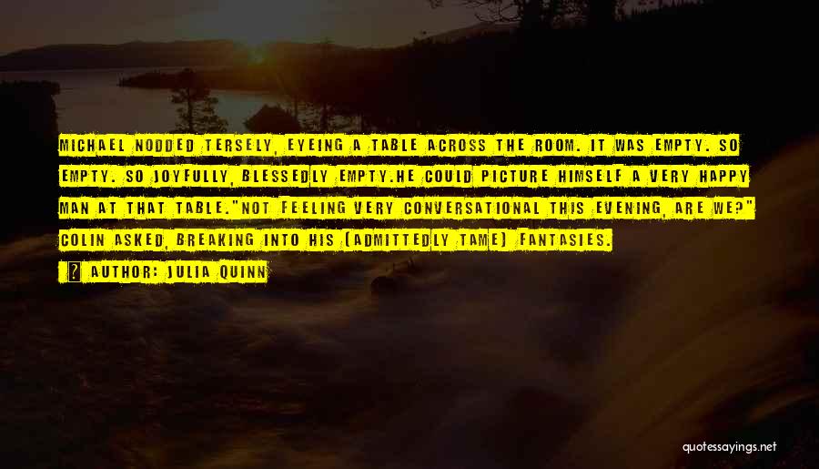 Julia Quinn Quotes: Michael Nodded Tersely, Eyeing A Table Across The Room. It Was Empty. So Empty. So Joyfully, Blessedly Empty.he Could Picture