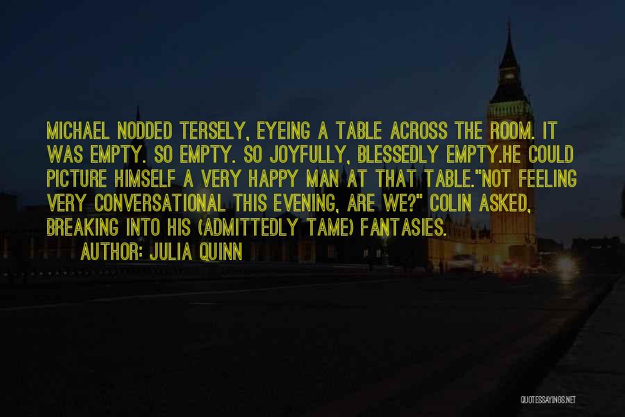 Julia Quinn Quotes: Michael Nodded Tersely, Eyeing A Table Across The Room. It Was Empty. So Empty. So Joyfully, Blessedly Empty.he Could Picture