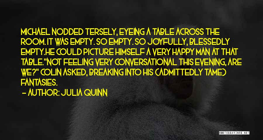 Julia Quinn Quotes: Michael Nodded Tersely, Eyeing A Table Across The Room. It Was Empty. So Empty. So Joyfully, Blessedly Empty.he Could Picture