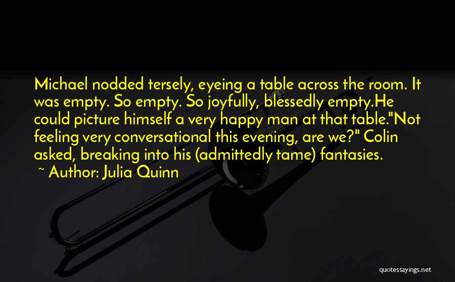 Julia Quinn Quotes: Michael Nodded Tersely, Eyeing A Table Across The Room. It Was Empty. So Empty. So Joyfully, Blessedly Empty.he Could Picture