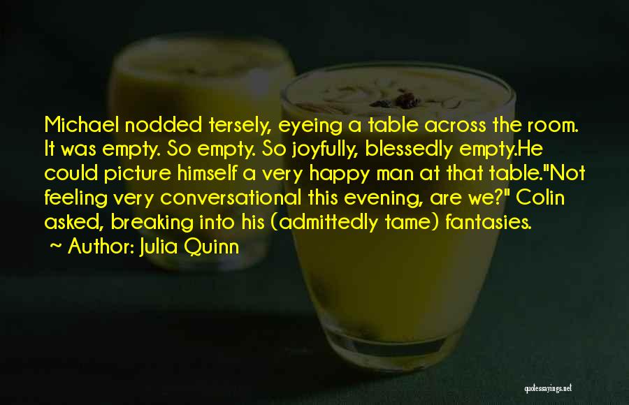 Julia Quinn Quotes: Michael Nodded Tersely, Eyeing A Table Across The Room. It Was Empty. So Empty. So Joyfully, Blessedly Empty.he Could Picture