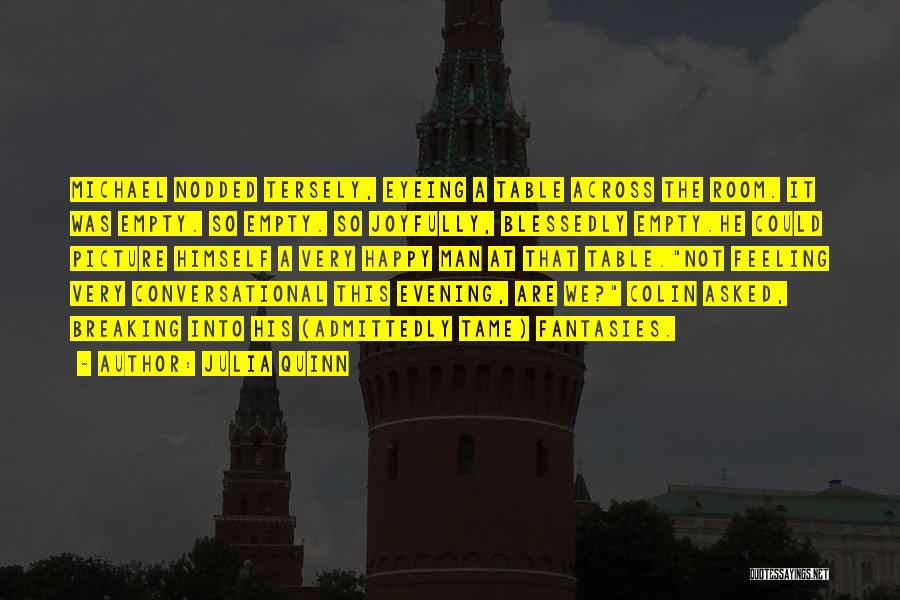Julia Quinn Quotes: Michael Nodded Tersely, Eyeing A Table Across The Room. It Was Empty. So Empty. So Joyfully, Blessedly Empty.he Could Picture