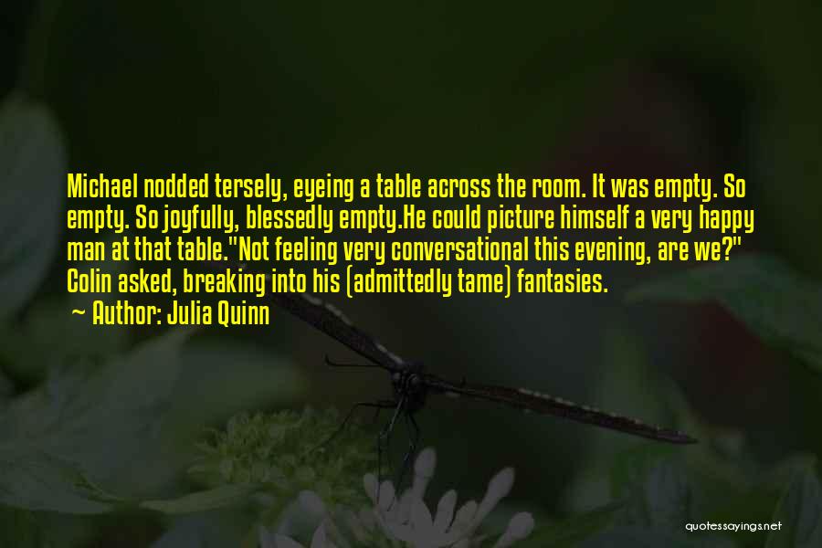 Julia Quinn Quotes: Michael Nodded Tersely, Eyeing A Table Across The Room. It Was Empty. So Empty. So Joyfully, Blessedly Empty.he Could Picture