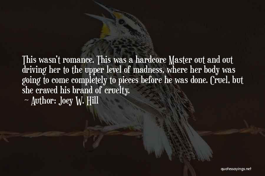 Joey W. Hill Quotes: This Wasn't Romance. This Was A Hardcore Master Out And Out Driving Her To The Upper Level Of Madness, Where